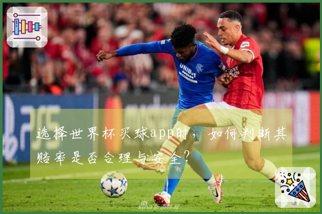 选择世界杯买球app时，如何判断其赔率是否合理与安全？