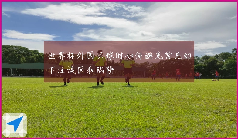 世界杯外围买球时如何避免常见的下注误区和陷阱