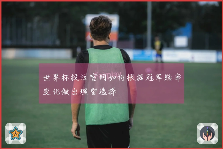 世界杯投注官网如何根据冠军赔率变化做出理智选择