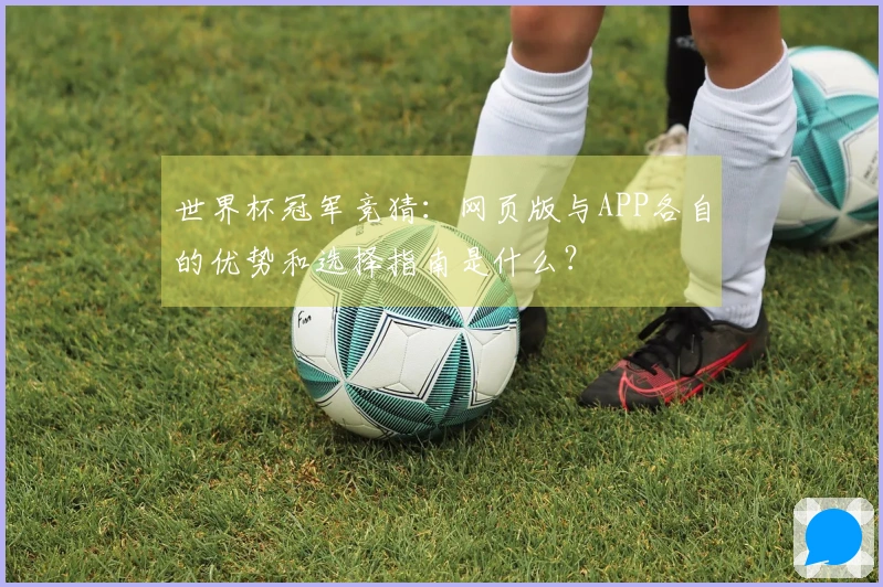 世界杯冠军竞猜：网页版与APP各自的优势和选择指南是什么？