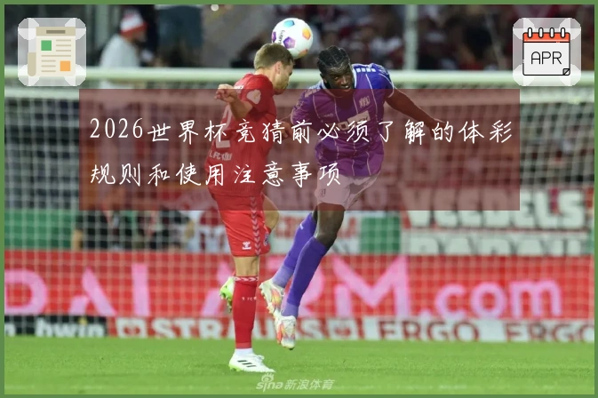 2026世界杯竞猜前必须了解的体彩规则和使用注意事项