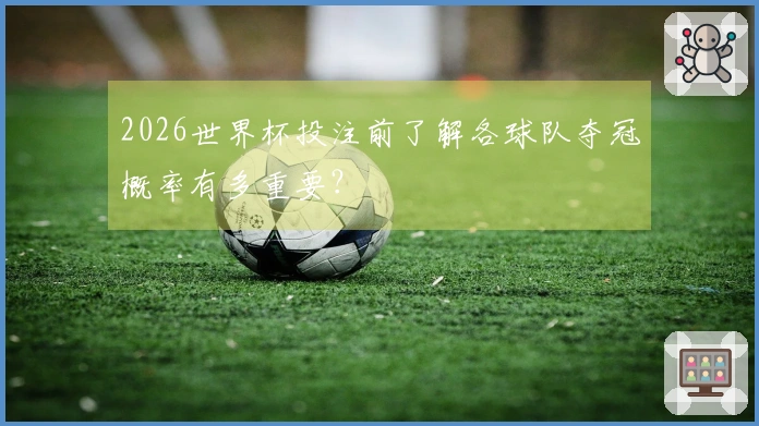 2026世界杯投注前了解各球队夺冠概率有多重要？