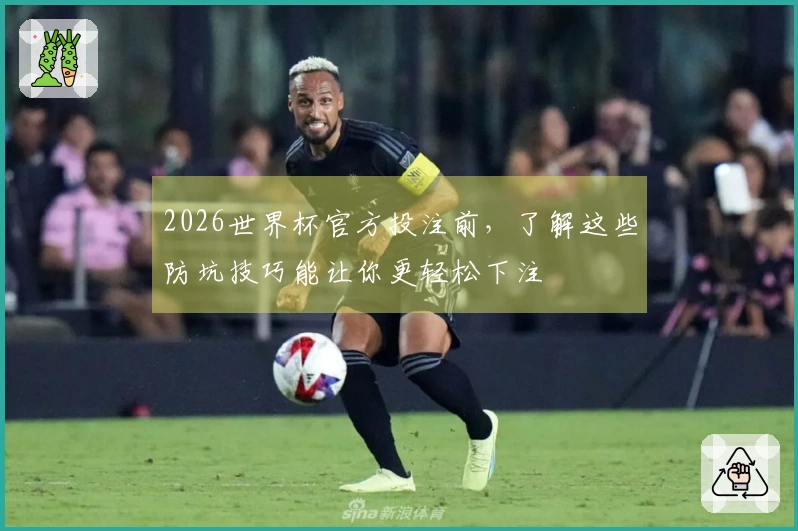 2026世界杯官方投注前，了解这些防坑技巧能让你更轻松下注