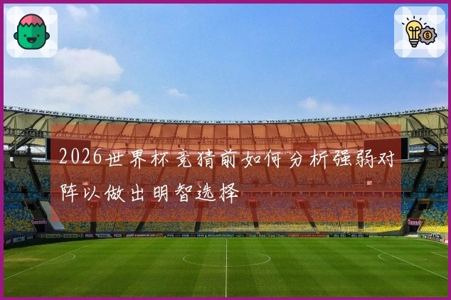 2026世界杯竞猜前如何分析强弱对阵以做出明智选择