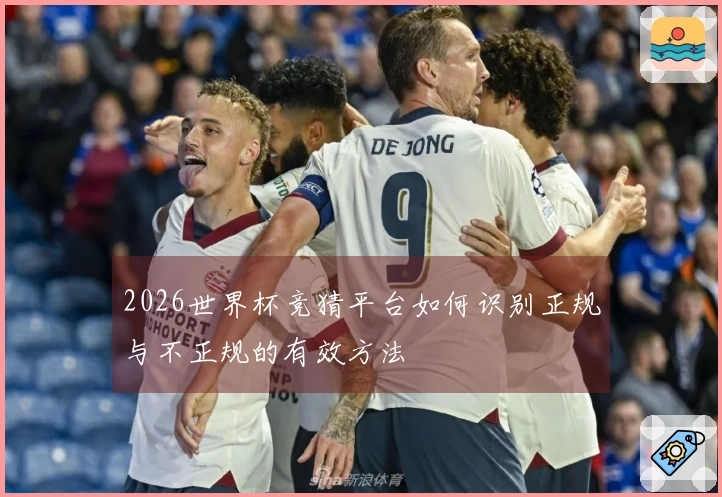 2026世界杯竞猜平台如何识别正规与不正规的有效方法