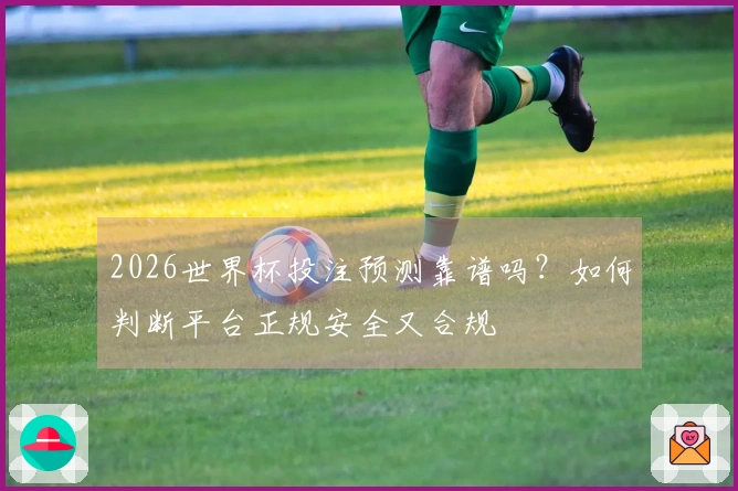 2026世界杯投注预测靠谱吗？如何判断平台正规安全又合规