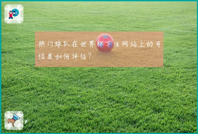 热门球队在世界杯下注网站上的可信度如何评估？