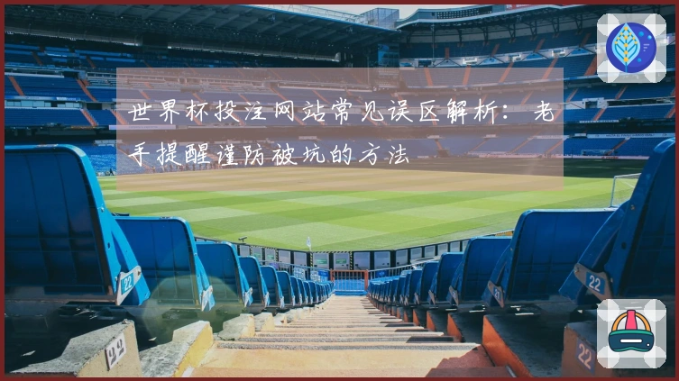 世界杯投注网站常见误区解析：老手提醒谨防被坑的方法