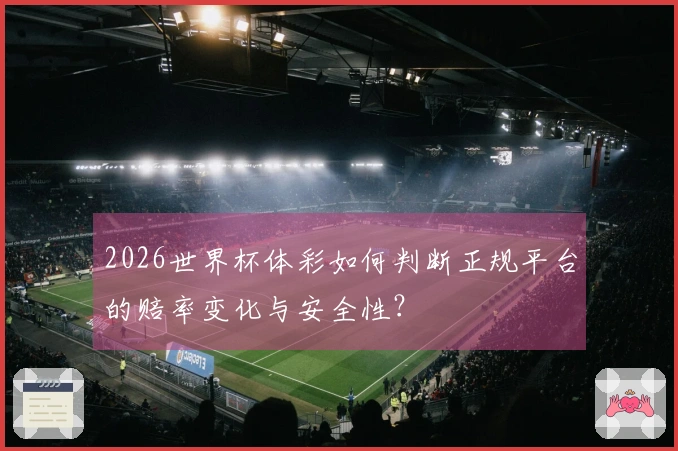 2026世界杯体彩如何判断正规平台的赔率变化与安全性？
