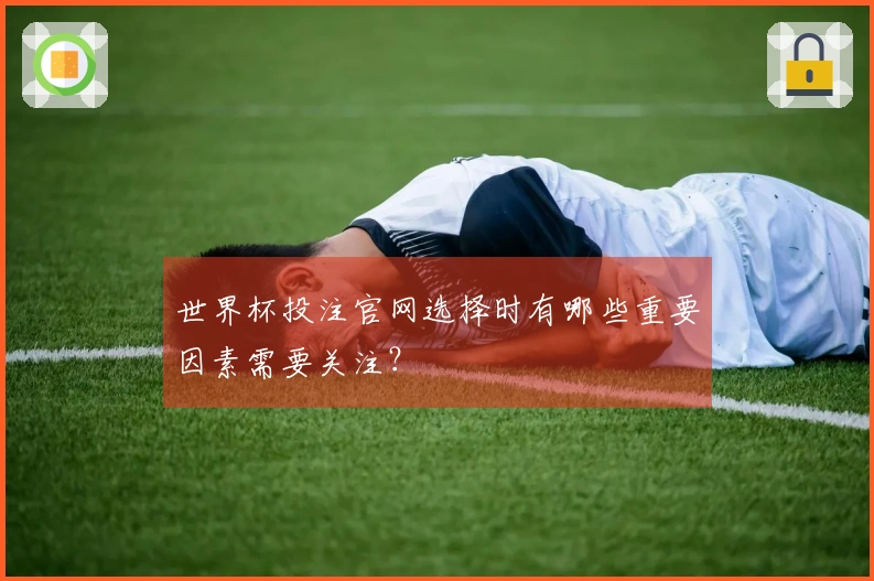 世界杯投注官网选择时有哪些重要因素需要关注？