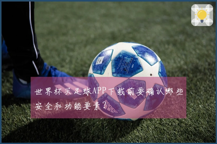 世界杯买足球APP下载前要确认哪些安全和功能要素？