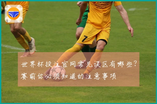 世界杯投注官网常见误区有哪些？赛前你必须知道的注意事项