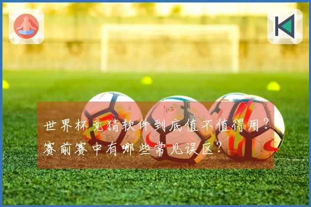 世界杯竞猜软件到底值不值得用？赛前赛中有哪些常见误区？