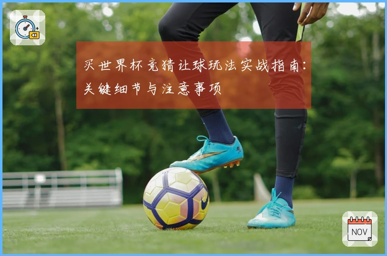 买世界杯竞猜让球玩法实战指南：关键细节与注意事项