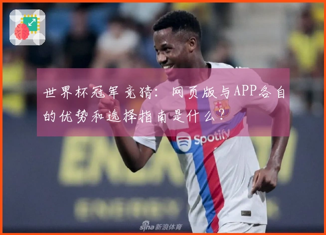 世界杯冠军竞猜：网页版与APP各自的优势和选择指南是什么？