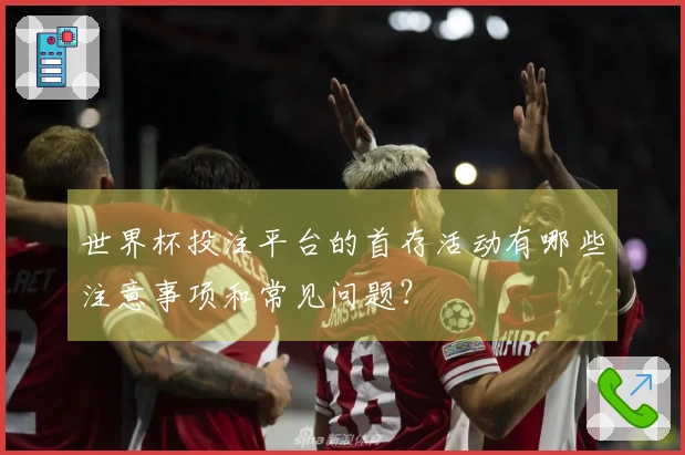 世界杯投注平台的首存活动有哪些注意事项和常见问题？