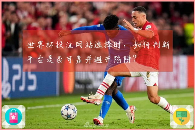 世界杯投注网站选择时，如何判断平台是否可靠并避开陷阱？