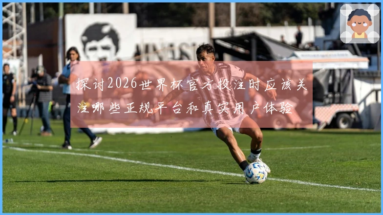 探讨2026世界杯官方投注时应该关注哪些正规平台和真实用户体验