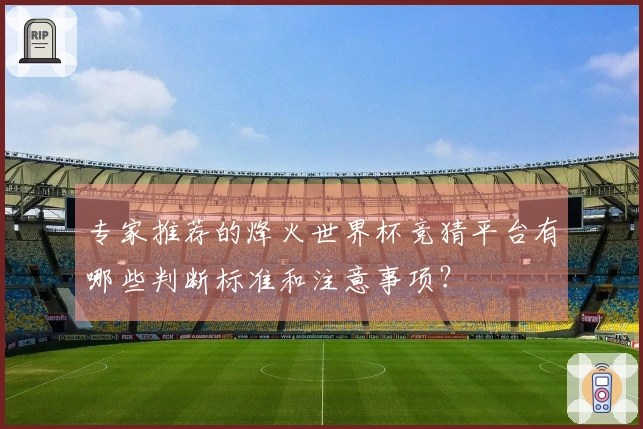 专家推荐的烽火世界杯竞猜平台有哪些判断标准和注意事项？